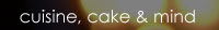 cuisine, cake&mind