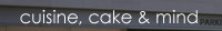 cuisine, cake&mind